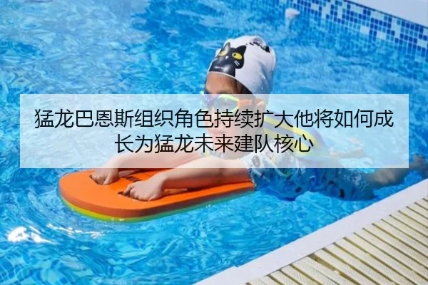 猛龙巴恩斯组织角色持续扩大他将如何成长为猛龙未来建队核心