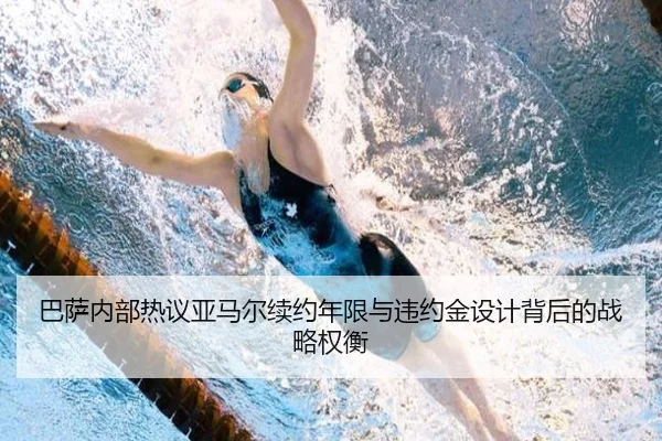 巴萨内部热议亚马尔续约年限与违约金设计背后的战略权衡