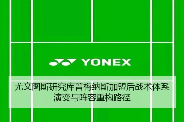 尤文图斯研究库普梅纳斯加盟后战术体系演变与阵容重构路径
