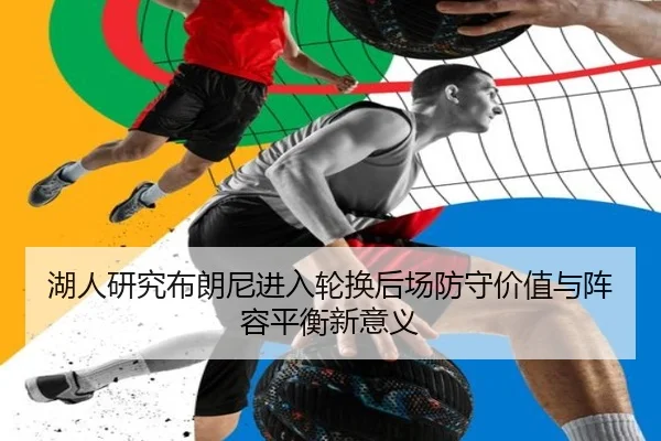 湖人研究布朗尼进入轮换后场防守价值与阵容平衡新意义