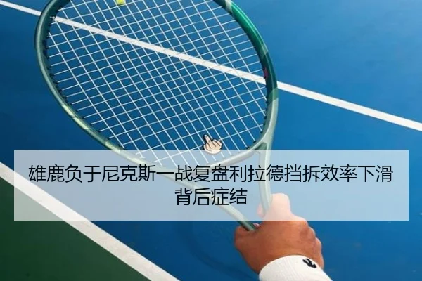 雄鹿负于尼克斯一战复盘利拉德挡拆效率下滑背后症结